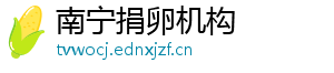 南宁捐卵机构	